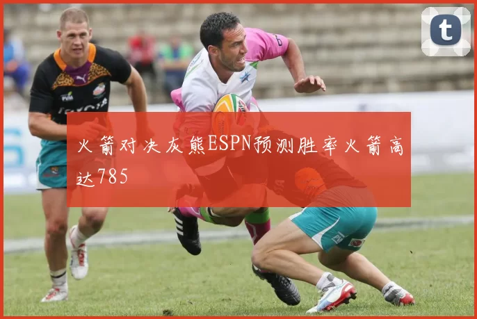 火箭对决灰熊ESPN预测胜率火箭高达785