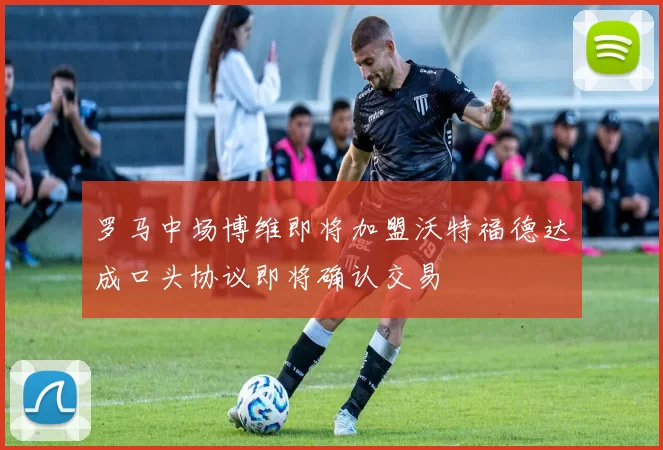 罗马中场博维即将加盟沃特福德达成口头协议即将确认交易