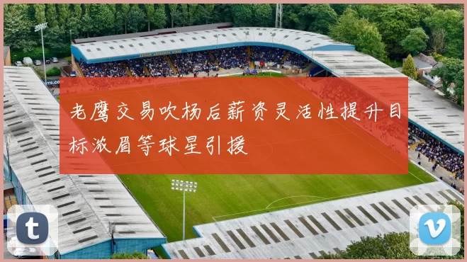 老鹰交易吹杨后薪资灵活性提升目标浓眉等球星引援